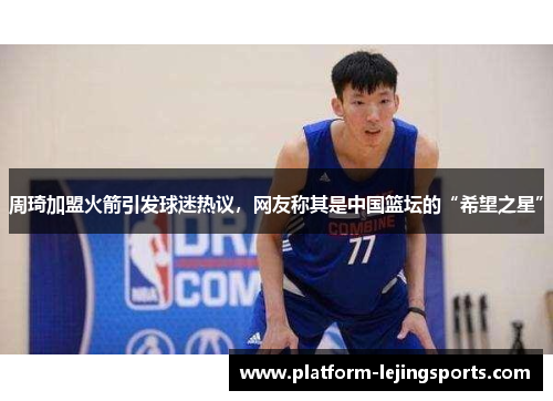 周琦加盟火箭引发球迷热议，网友称其是中国篮坛的“希望之星”