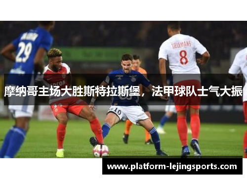 摩纳哥主场大胜斯特拉斯堡，法甲球队士气大振