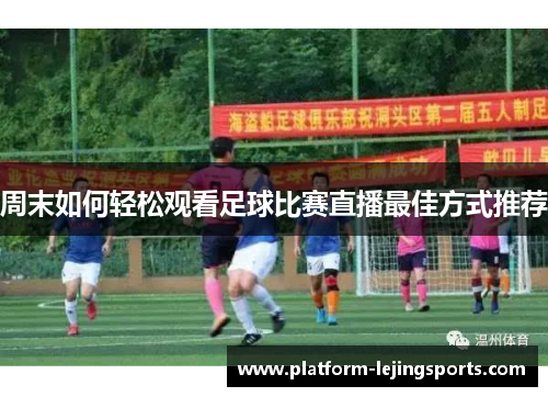 周末如何轻松观看足球比赛直播最佳方式推荐