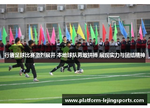 行唐足球比赛激烈展开 本地球队勇敢拼搏 展现实力与团结精神