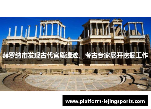 赫罗纳市发现古代宫殿遗迹，考古专家展开挖掘工作