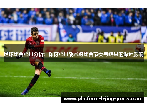 足球比赛鸡爪分析：探讨鸡爪战术对比赛节奏与结果的深远影响