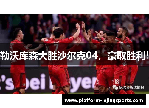 勒沃库森大胜沙尔克04，豪取胜利！