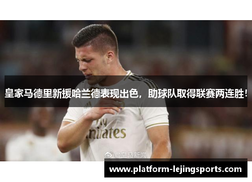 皇家马德里新援哈兰德表现出色，助球队取得联赛两连胜！