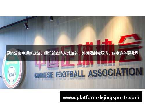 足协公布中超新政策，俱乐部支持人才培养，外援限制或取消，联赛竞争更激烈