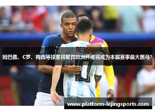 姆巴佩、C罗、梅西等球星将聚首欧洲杯谁将成为本届赛事最大黑马？