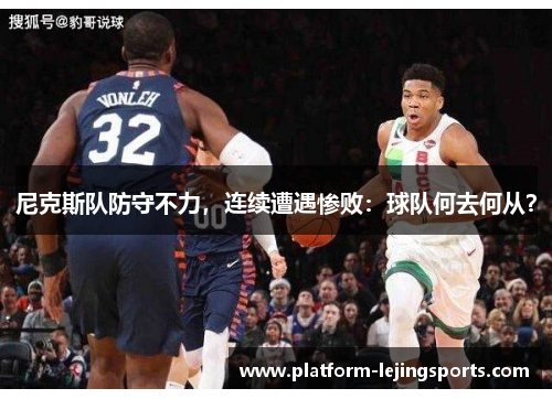尼克斯队防守不力，连续遭遇惨败：球队何去何从？
