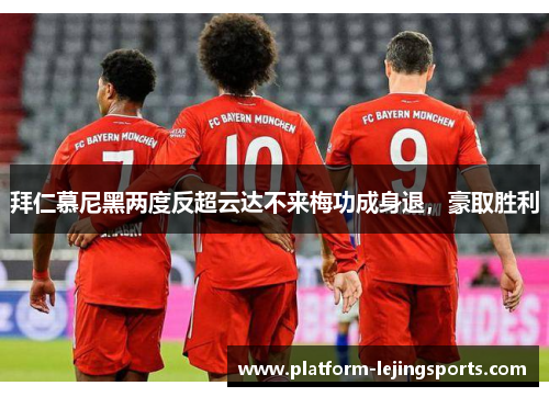 拜仁慕尼黑两度反超云达不来梅功成身退，豪取胜利