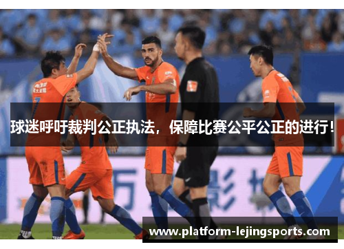 球迷呼吁裁判公正执法，保障比赛公平公正的进行！