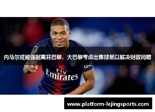 内马尔或被强制离开巴黎，大巴黎考虑出售球星以解决财政问题