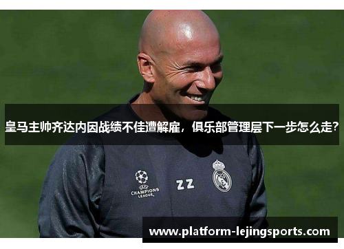 皇马主帅齐达内因战绩不佳遭解雇，俱乐部管理层下一步怎么走？