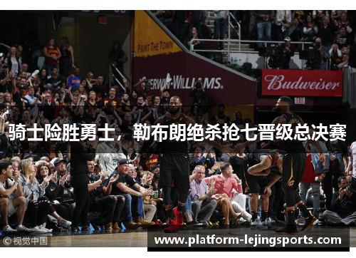 骑士险胜勇士，勒布朗绝杀抢七晋级总决赛