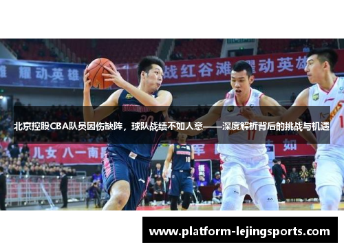 北京控股CBA队员因伤缺阵，球队战绩不如人意——深度解析背后的挑战与机遇