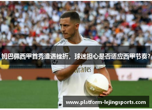 姆巴佩西甲首秀遭遇挫折，球迷担心是否适应西甲节奏？