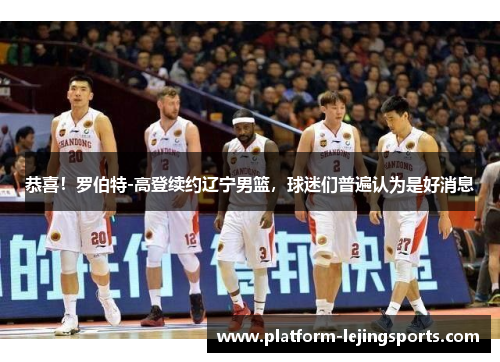 恭喜！罗伯特-高登续约辽宁男篮，球迷们普遍认为是好消息