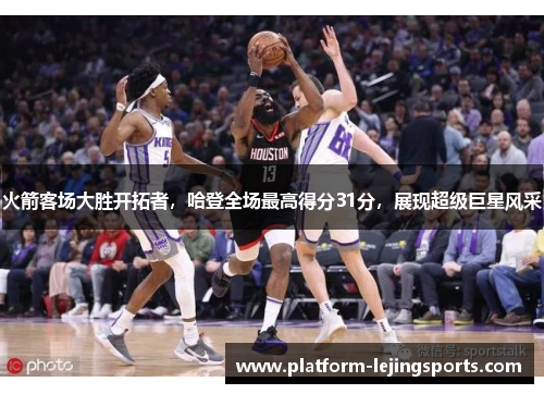 火箭客场大胜开拓者，哈登全场最高得分31分，展现超级巨星风采