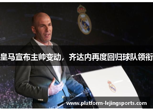 皇马宣布主帅变动，齐达内再度回归球队领衔