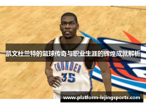凯文杜兰特的篮球传奇与职业生涯的辉煌成就解析
