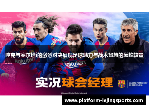 哼克与塞尔塔i的激烈对决展现足球魅力与战术智慧的巅峰较量