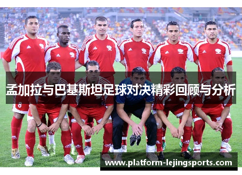 孟加拉与巴基斯坦足球对决精彩回顾与分析