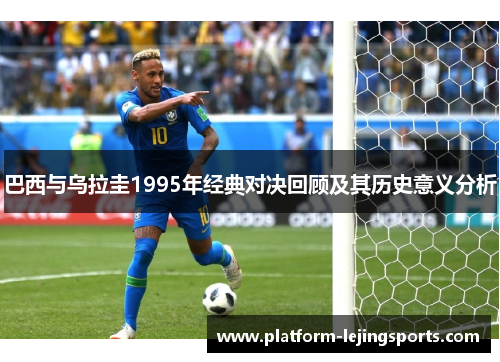 巴西与乌拉圭1995年经典对决回顾及其历史意义分析