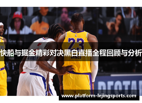 快船与掘金精彩对决黑白直播全程回顾与分析