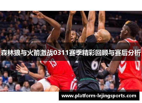 森林狼与火箭激战0311赛季精彩回顾与赛后分析