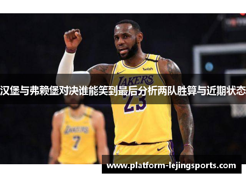 汉堡与弗赖堡对决谁能笑到最后分析两队胜算与近期状态
