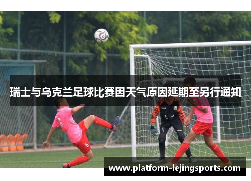 瑞士与乌克兰足球比赛因天气原因延期至另行通知