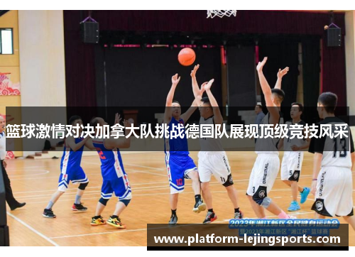 篮球激情对决加拿大队挑战德国队展现顶级竞技风采