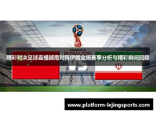 精彩对决足球直播越南对阵伊朗全场赛事分析与精彩瞬间回顾