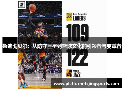 鲁迪戈贝尔：从防守巨星到篮球文化的引领者与变革者