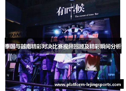 泰国与越南精彩对决比赛视频回顾及精彩瞬间分析