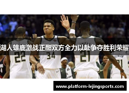 湖人雄鹿激战正酣双方全力以赴争夺胜利荣耀