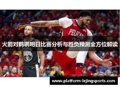 火箭对鹈鹕明日比赛分析与胜负预测全方位解读