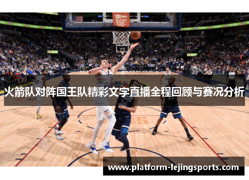 火箭队对阵国王队精彩文字直播全程回顾与赛况分析
