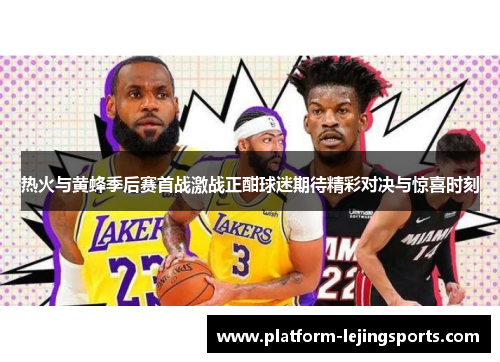 热火与黄蜂季后赛首战激战正酣球迷期待精彩对决与惊喜时刻
