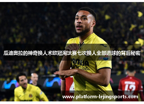 瓜迪奥拉的神奇换人术欧冠淘汰赛七次换人全部进球的背后秘密