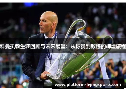 科曼执教生涯回顾与未来展望：从球员到教练的辉煌旅程