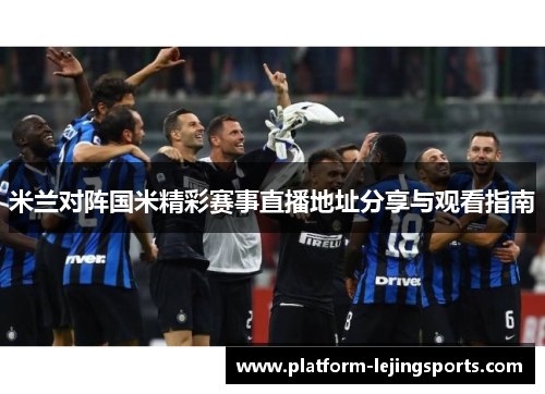 米兰对阵国米精彩赛事直播地址分享与观看指南