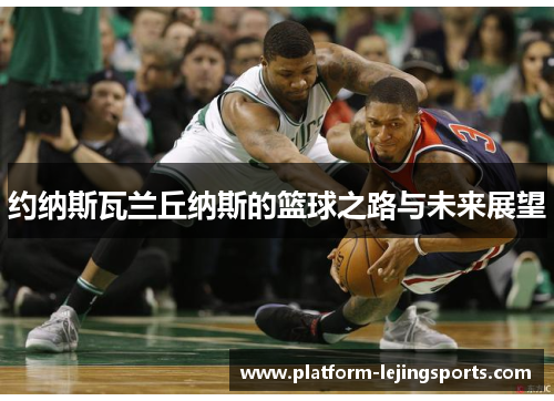 约纳斯瓦兰丘纳斯的篮球之路与未来展望