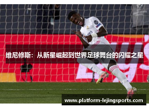 维尼修斯：从新星崛起到世界足球舞台的闪耀之星